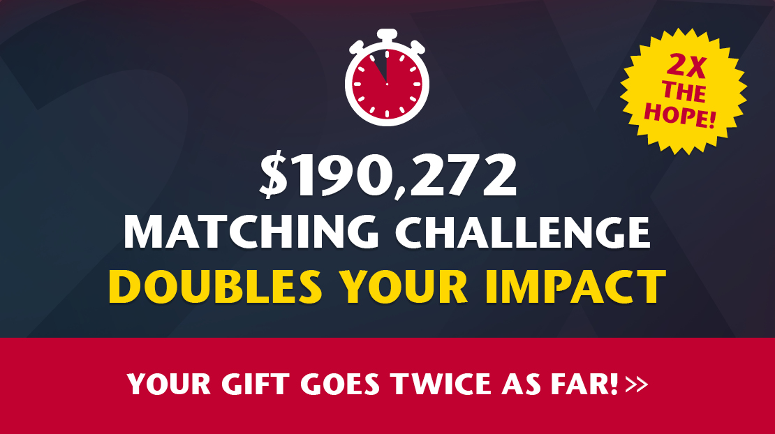 $190,272 MATCHING CHALLENGE DOUBLES YOUR IMPACT